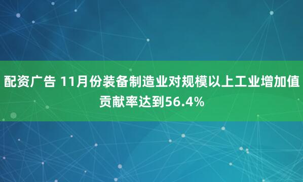 配资广告 11月份装备制造业对规模以上工业增加值贡献率达到56.4%