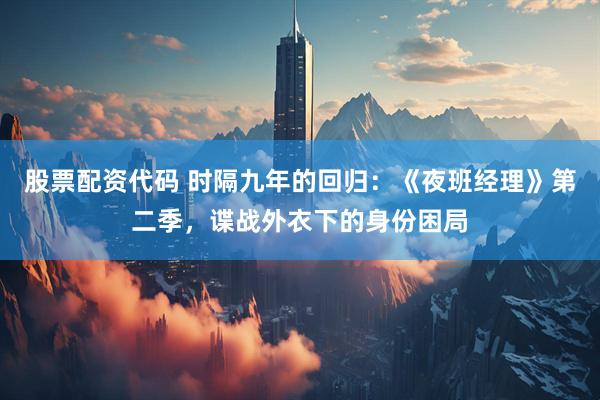 股票配资代码 时隔九年的回归：《夜班经理》第二季，谍战外衣下的身份困局