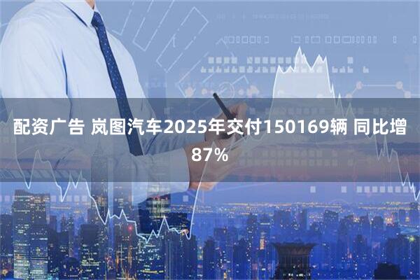 配资广告 岚图汽车2025年交付150169辆 同比增87%