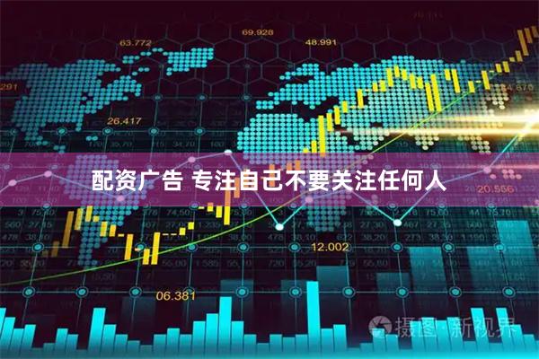 配资广告 专注自己不要关注任何人