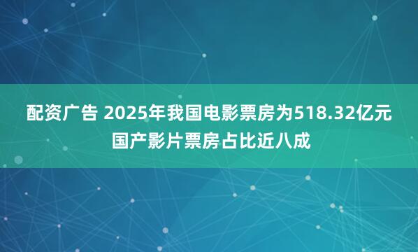 配资广告 2025年我国电影票房为518.32亿元 国产影片票房占比近八成