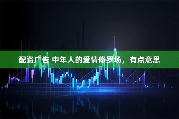 配资广告 中年人的爱情修罗场，有点意思