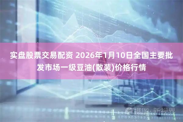 实盘股票交易配资 2026年1月10日全国主要批发市场一级豆油(散装)价格行情