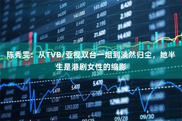 陈秀雯：从TVB/亚视双台一姐到淡然归尘，她半生是港剧女性的缩影