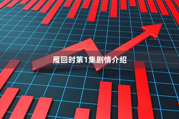雁回时第1集剧情介绍