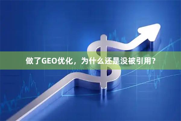 做了GEO优化，为什么还是没被引用？