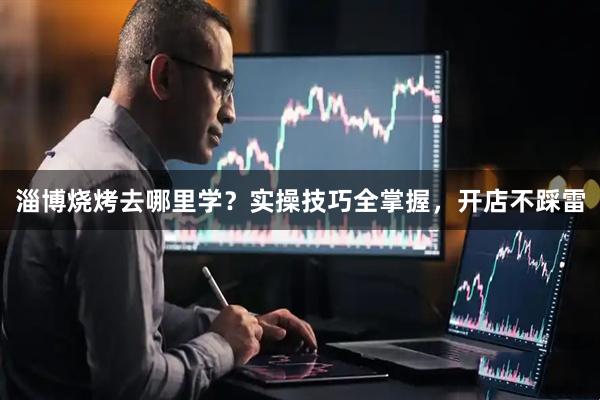 淄博烧烤去哪里学？实操技巧全掌握，开店不踩雷