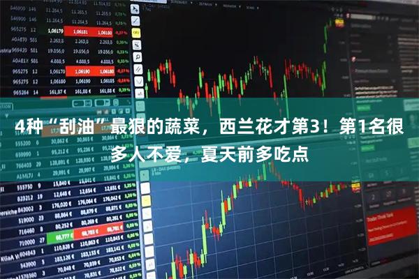 4种“刮油”最狠的蔬菜，西兰花才第3！第1名很多人不爱，夏天前多吃点