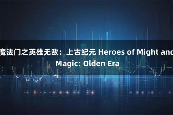 魔法门之英雄无敌：上古纪元 Heroes of Might and Magic: Olden Era