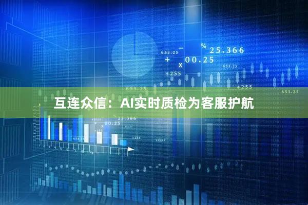 互连众信：AI实时质检为客服护航