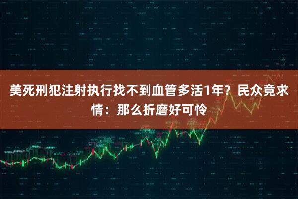 美死刑犯注射执行找不到血管多活1年？民众竟求情：那么折磨好可怜