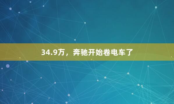 34.9万，奔驰开始卷电车了