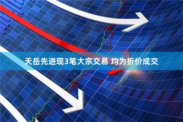 天岳先进现3笔大宗交易 均为折价成交